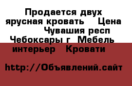 Продается двух ярусная кровать  › Цена ­ 3 000 - Чувашия респ., Чебоксары г. Мебель, интерьер » Кровати   